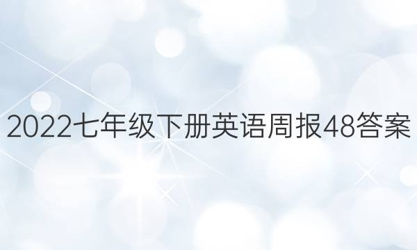 2022七年级下册英语周报48答案