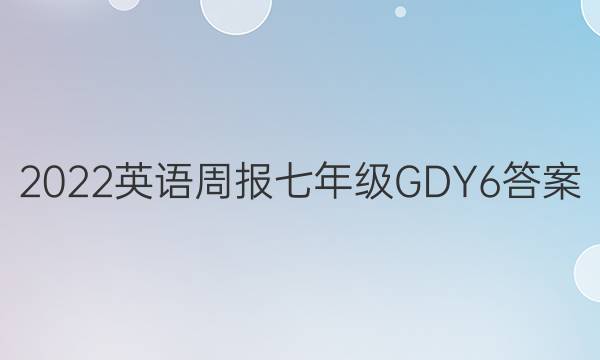 2022英语周报 七年级 GDY 6答案