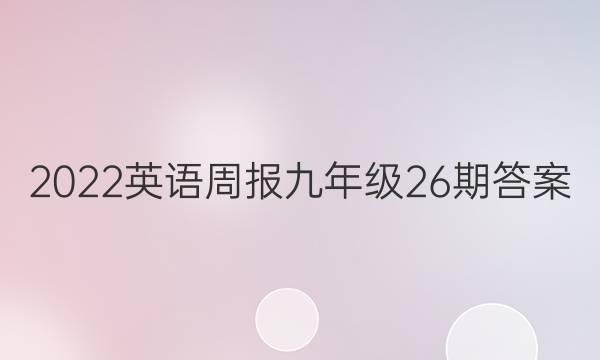 2022英语周报九年级26期答案