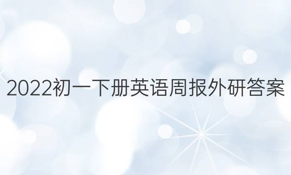 2022初一下册英语周报外研答案