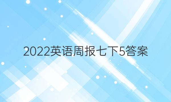 2022英语周报七下5答案