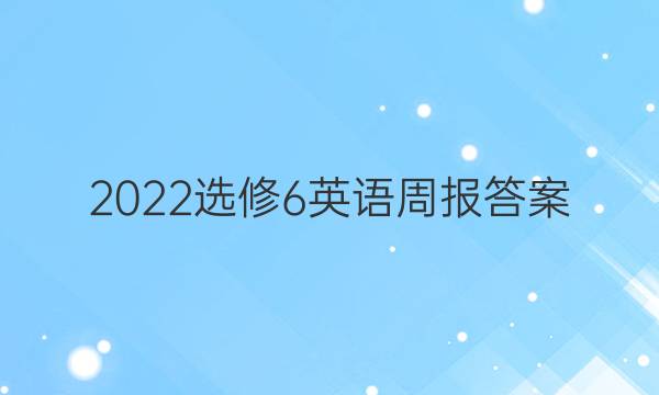 2022选修6英语周报答案