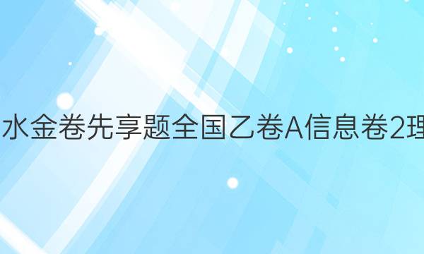 2022衡水金卷先享题全国乙卷A信息卷2理数答案