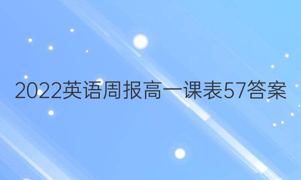 2022英语周报高一课表57答案