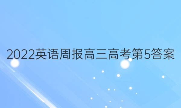 2022英语周报高三高考第5答案