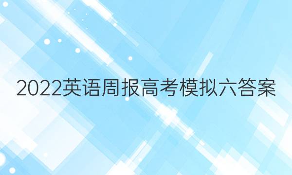 2022英语周报高考模拟六答案