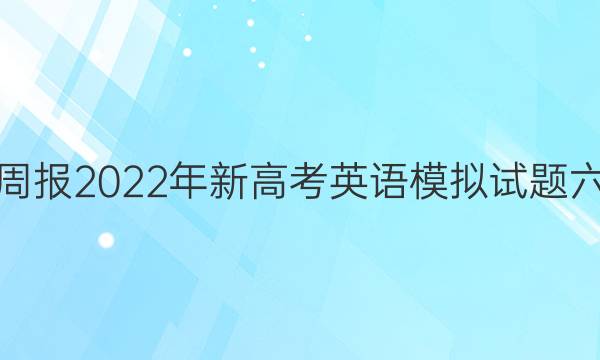 英语周报2022年新高考英语模拟试题六答案