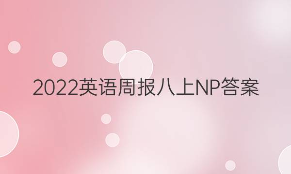 2022英语周报八上NP答案