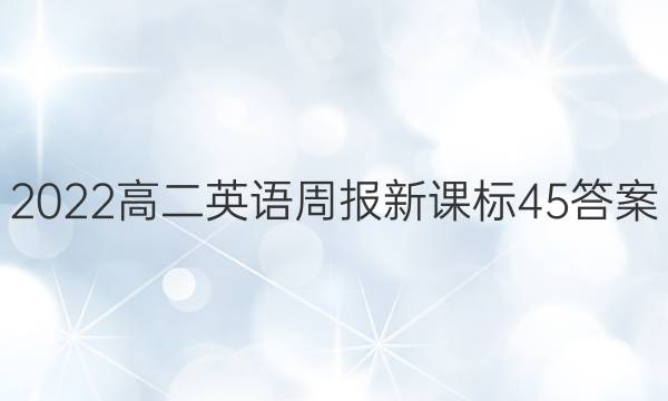 2022高二英语周报新课标45答案
