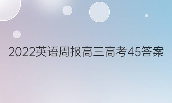 2022 英语周报 高三 高考 45答案