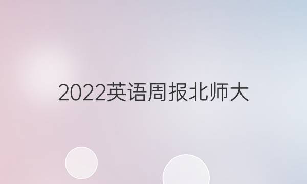 2022英语周报北师大。答案