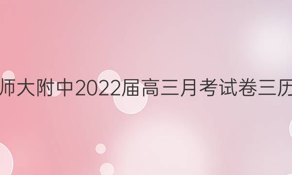 湖南师大附中2022届高三月考试卷三历答案