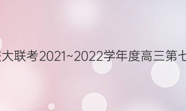 2022届大联考·百校大联考2021~2022学年度高三第七次联考QG语文答案