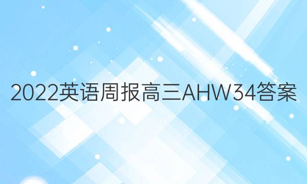 2022 英语周报 高三 AHW 34答案