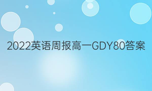 2022 英语周报 高一 GDY 80答案