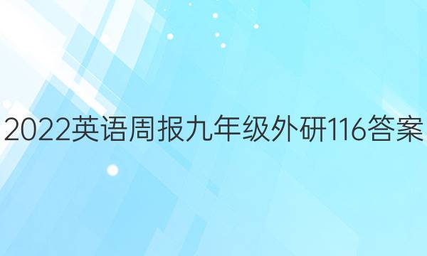 2022英语周报 九年级 外研 116答案