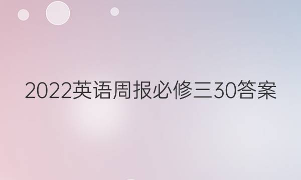 2022英语周报必修三30答案