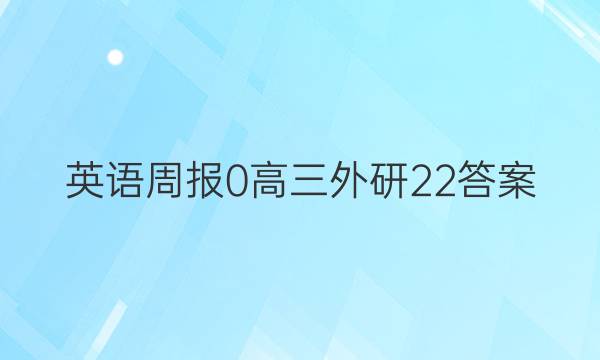 英语周报 0 高三 外研 22答案