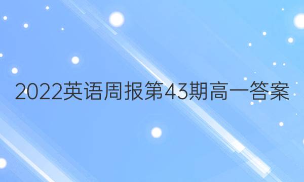 2022英语周报第43期高一答案