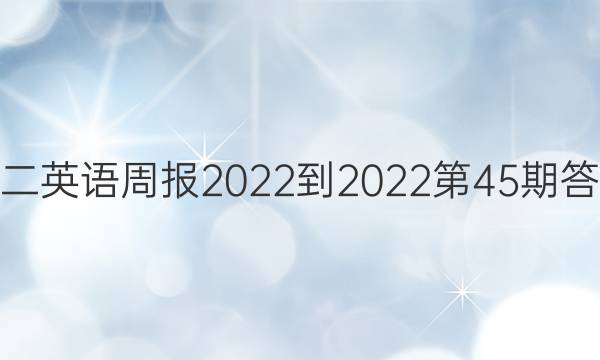 高二英语周报2022-2022第45期答案