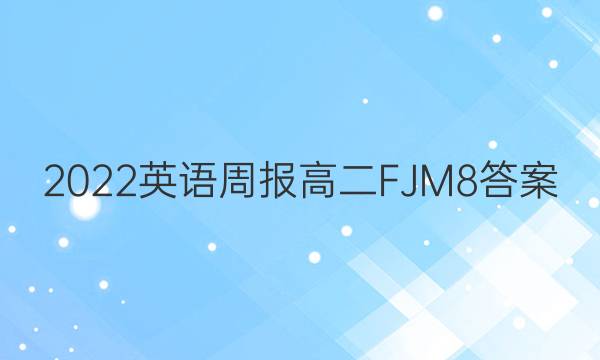 2022 英语周报 高二 FJM 8答案