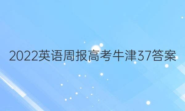 2022 英语周报 高考 牛津 37答案