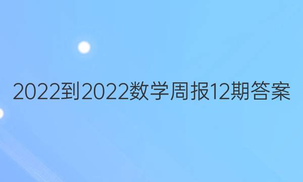 2022-2022数学周报12期答案