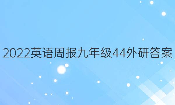 2022英语周报九年级44外研答案