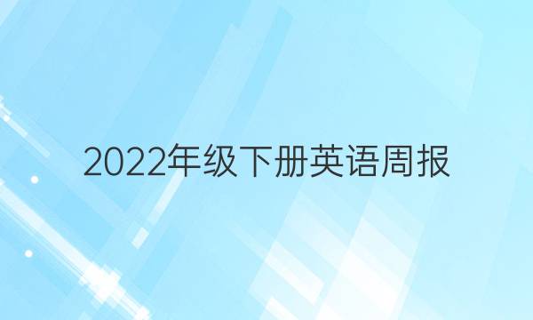 2022年级下册英语周报。答案