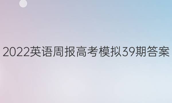 2022英语周报高考模拟39期答案