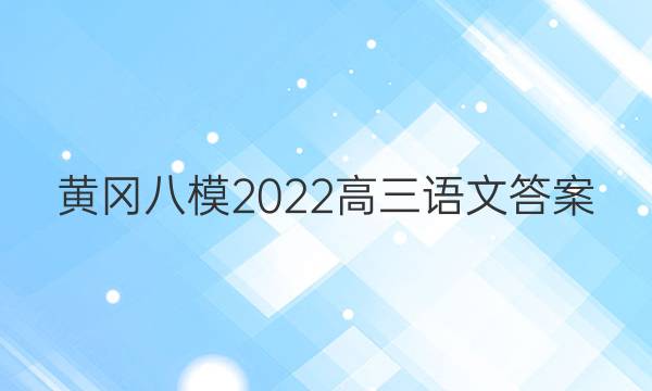 黄冈八模2022高三语文答案