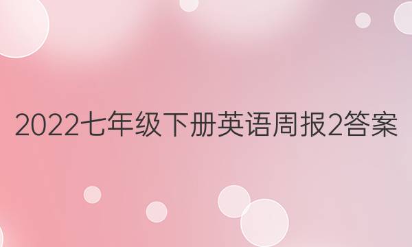 2022七年级下册英语周报2答案