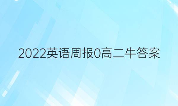 2022英语周报 0 高二 牛答案