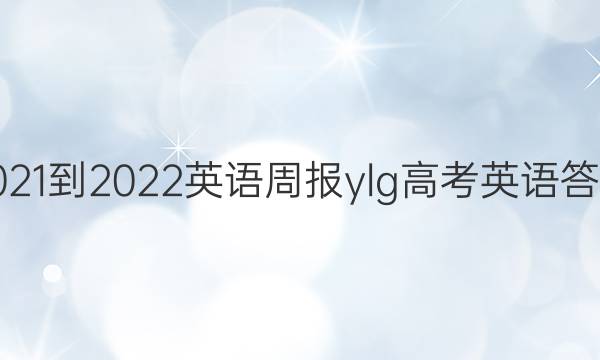 2021-2022 英语周报ylg高考英语答案