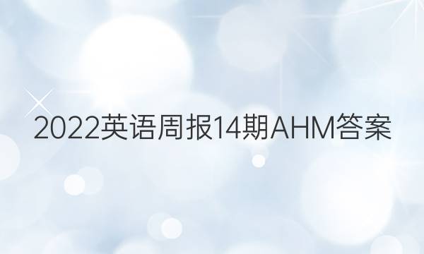 2022英语周报14期AHM答案