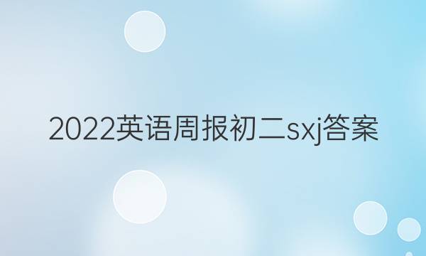2022英语周报 初二 sxj答案