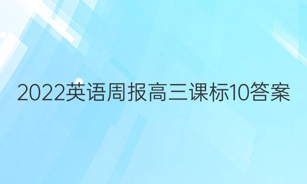 2022 英语周报 高三 课标 10答案