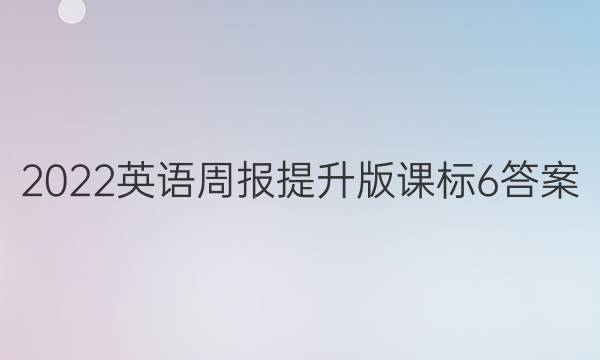 2022英语周报提升版课标 6答案