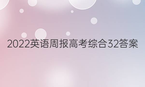 2022英语周报高考综合32答案