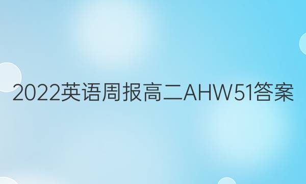 2022 英语周报 高二 AHW 51答案