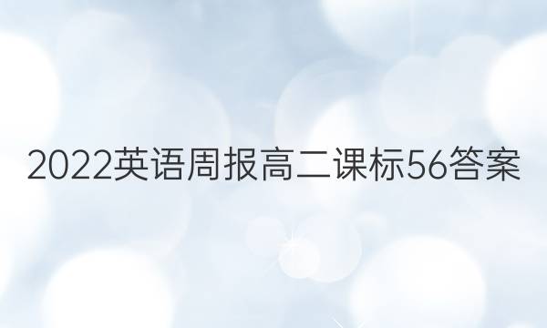 2022英语周报高二课标56答案