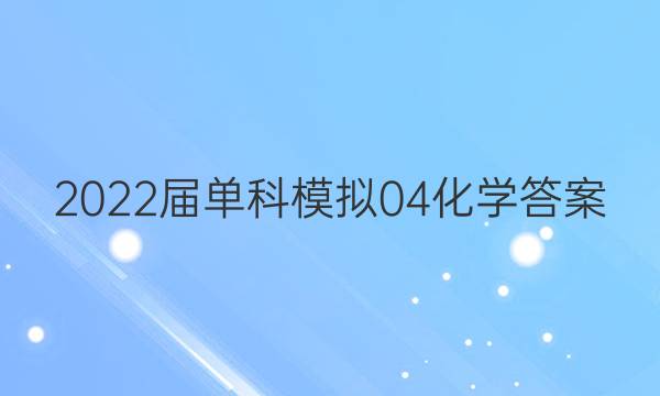 2022届单科模拟04化学答案