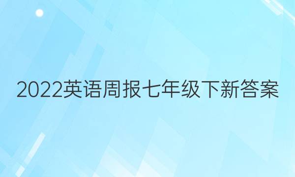 2022英语周报七年级下新答案