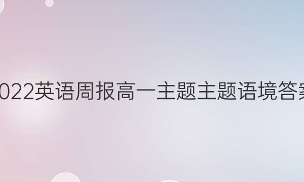 2022英语周报高一主题主题语境答案