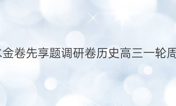 2022衡水金卷先享题调研卷历史高三一轮周测题答案
