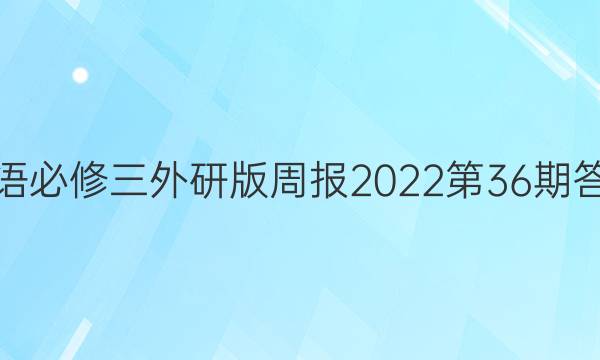英语必修三外研版周报2022第36期答案