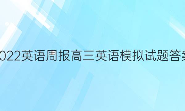 2022英语周报高三英语模拟试题答案