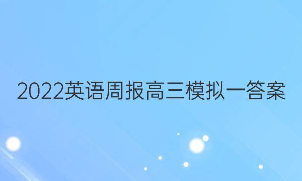 2022英语周报高三模拟一答案