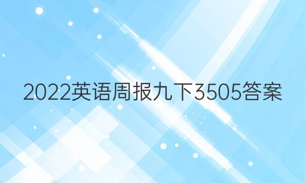 2022英语周报九下3505答案