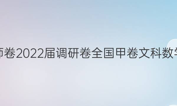 衡水名师卷2022届调研卷全国甲卷文科数学四答案